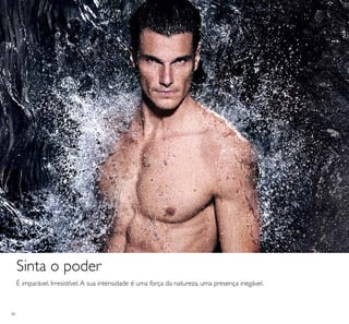 40
É imparável. Irresistível.A sua intensidade é uma força da natureza, uma presença inegável.
Sinta o poder
 