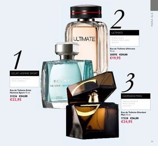 2
3
1
43
Eau de Toilette Giordani
Man 75 ml.
17328 €36,00
€24,95
Eau de Toilette Ultimate
75 ml.
30095 €29,00
€19,95
ULTIMATE
ÂMBAR CINZA,
PIMENTATIMUT,AREIA
QUENTE
Eau de Toilette Eclat
Homme Sport 75 ml.
31236 €34,00
€22,95
GIORDANI MAN
ECLAT HOMME SPORT
BERGAMOTA, PIMENTA
ROSA, CAMURÇA
ABSINTO, PIMENTA
PRETA,VETIVER
HAITIANO
PARAELE
 
