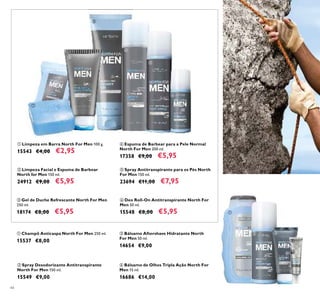 ቢ
ባ
ቦ
ቧ
ብ
ቤ
44
ቤ Bálsamo Aftershave Hidratante North
For Men 50 ml.
14654 €9,00
ባ Spray Desodorizante Antitranspirante
North For Men 150 ml.
15549 €9,00
ቢ Champô Anticaspa North For Men 250 ml.
15537 €8,00
ቦ Spray Antitranspirante para os Pés North
For Men 150 ml.
23694 €11,00 €7,95
ቤ Gel de Duche Refrescante North For Men
250 ml.
18174 €8,00 €5,95
ባ Limpeza Facial e Espuma de Barbear
North for Men 150 ml.
24912 €9,00 €5,95
ቧ Deo Roll-On Antitranspirante North For
Men 50 ml.
15548 €8,00 €5,95
ብ Bálsamo de Olhos Tripla Ação North For
Men 15 ml.
16686 €14,00
ቢ Limpeza em Barra North For Men 100 g.
15543 €4,00 €2,95
ብ Espuma de Barbear para a Pele Normal
North For Men 200 ml.
17358 €9,00 €5,95
ቢ
ባ ቤ
ብ
 