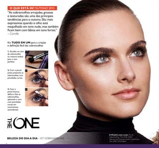 6
1
2
3
Kit TUDO EM UM para a criação
e deﬁnição fácil das sobrancelhas
1. Escolha um tom
de sobrancelha
ou misture ambos
para o tom
perfeito.
2. Com o pincel
preto, preencha as
sobrancelhas com
pinceladas curtas.
3. Com o
pincel branco,
deﬁna e ﬁxe as
sobrancelhas,
aplicando a cera
com pinceladas
curtas em
movimentos
ascendentes.
BELEZA DO DIA A DIA – KIT SOBRANCELHAS
“As sobrancelhas arrojadas,grossas
e texturadas são uma das principais
tendências para o outono. São mais
expressivas quando o olho está
maquilhado em tons nude, mas também
ﬁcam bem com lábios em tons fortes.”
– Camille
O QUE ESTÁ IN? OUTONO 2015
A Modelo está a usar: Kit de
Sobrancelhas The ONE 32031,
Máscara de Pestanas Instant Extensions
The ONE 32035 Black.
 