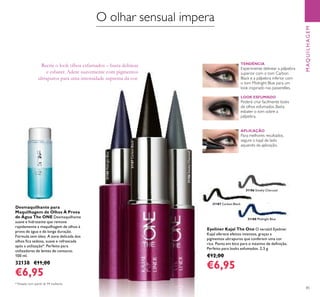 31186 Smoky Charcoal31186SmokyCharcoal
31187 Carbon Black
31187CarbonBlack
31188 Midnight Blue
31188MidnightBlue
85
Desmaquilhante para
Maquilhagem de Olhos À Prova
de Água The ONE Desmaquilhante
suave e hidratante que remove
rapidamente a maquilhagem de olhos à
prova de água e de longa duração.
Fórmula sem óleo. A zona delicada dos
olhos ﬁca sedosa, suave e refrescada
após a utilização*. Perfeito para
utilizadores de lentes de contacto.
100 ml.
32138 €11,00
€6,95
*Testado num painel de 94 mulheres
O olhar sensual impera
Recrie o look olhos esfumados – basta delinear
e esbater. Adere suavemente com pigmentos
ultrapuros para uma intensidade suprema da cor.
TENDÊNCIA
Experimente delinear a pálpebra
superior com o tom Carbon
Black e a pálpebra inferior com
o tom Midnight Blue para um
look inspirado nas passerelles.
LOOK ESFUMADO
Poderá criar facilmente looks
de olhos esfumados. Basta
esbater o tom sobre a
pálpebra.
APLICAÇÃO
Para melhores resultados,
segure o kajal de lado
aquando da aplicação.
Eyeliner Kajal The One O versátil Eyeliner
Kajal oferece efeitos intensos, graças a
pigmentos ultrapuros que conferem uma cor
rica. Ponta em bico para o máximo de deﬁnição.
Perfeito para looks esfumados. 2,5 g.
€12,00
€6,95
MAQUILHAGEM
 