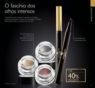 91
O fascínio dos
olhos intensos
Ponta inclinada para
uma deﬁnição incrível
É impossível resistir à beleza e sensação de conﬁança
proporcionadas pelos produtos de maquilhagem Giordani
Gold. Experimente-os e apaixone-se por eles.
*Testado no consumidor
MAQUILHAGEM
ቢ
ባ
30996 Bronzed Burg
undy
30994 Shimmering G
r
ey
30993 Gold Sp
arkle
Fórmula em gel-creme
com acabamento
ultrabrilhante e que não
acumula nas dobras*
 