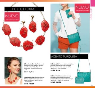 ቢ
ባ
ቢ
ባ
105
ባ Bolso Iris Bolso cruzado de asa larga
ajustable con dos compartimentos con
cremallera. Bolsillos interiores. Imitación piel.
Tamaño: 22 x 1,5 x 16 cm. Accesorio.
28367 14,95€
ቢ Cartera Iris Cartera de imitación piel con
diseño de escamas. Cierre de cremallera.
Compartimento para tarjetas de crédito.
Tamaño: 15 x 10 cm. Accesorio.
28368 6,95€
ባ Collar Coralla Llamativo collar con
abalorios de poliresina en color coral.
Níquel Antialérgico. Tamaño: 46 cm +
6 cm extensible.
28218 11,95€
ቢ Pendientes Coralla Pendientes de
poliresina en forma de piedra de color
coral. Acero inoxidable. Níquel
Antialérgico. Ancho 2,5 cm x Largo
5,7 cm.
28324 8,95€
NUEVO
EXISTENCIAS LIMITADAS
LÍNEAJOVEN
ACENTOTURQUESA
EFECTO CORAL
NUEVO
EXISTENCIAS LIMITADAS
 