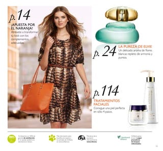 11
Te ofrecemos un 100% de
garantía de satisfacción.
Si no quedas satisfecho te
devolvemos el dinero.
Más información sobre
la política de respeto a
los animales de Oriﬂame
en www.oriﬂame.es
Oriﬂame apoya
el uso de papel
procedente
de bosques
reforestados.
Miembros de la
asociación
internacional de
venta directa
p.14¡APUESTA POR
EL NARANJA!
Atrévete a transformar
tu look con los
complementos
adecuados.
p. 24
LA PUREZA DE ELVIE
Un delicado aroma de ﬂores
blancas repleto de armonía y
pureza.
p.114TRATAMIENTOS
FACIALES
Consigue una piel perfecta
en sólo 4 pasos.
 