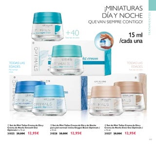 
 
117
Todo tipo de pieles
Piel normal/
mixta
TODAS LAS
EDADES
Todo tipo de pieles
TODAS LAS
EDADES
 Set de Mini Tallas Crema de Día y
Crema de Noche Even Out Optimals 2
x 15 ml.
31027 20,00€ 12,95€
 Set de Mini Tallas Crema de Día y de Noche
para piel normal/ mixta Oxygen Boost Optimals 2
x 15 ml.
31028 20,00€ 12,95€
 Set de Mini Tallas Crema de Día y
Crema de Noche Smooth Out
Optimals 2 x 15 ml.
31025 20,00€ 12,95€
+40 15 ml
/cada una
¡MINIATURAS
DÍAY NOCHE
QUEVAN SIEMPRE CONTIGO!
TRATAMIENTOS
 