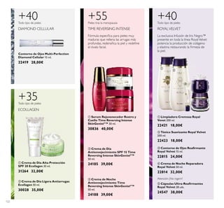 122
Contorno de Ojos Multi-Perfection
Diamond Cellular 15 ml.
22419 28,00€
DIAMOND CELLULAR
+40 +40
La exclusiva Infusión de Iris Negro™
presente en toda la línea RoyalVelvet
potencia la producción de colágeno
y elastina restaurando la ﬁrmeza de
la piel.
ROYALVELVET
ቤ Contorno de Ojos Reaﬁrmante
Royal Velvet 15 ml.
22815 24,00€
ባ Tónico Suavizante Royal Velvet
200 ml.
22423 18,00€
ቢ Limpiadora Cremosa Royal
Vevet 200 ml.
22421 18,00€
ብ Crema de Noche Reparadora
Royal Velvet 50 ml.
22814 32,00€
ቦ Cápsulas Ultra-Reaﬁrmantes
Royal Velvet 28 uds.
24547 38,00€
Atención: ¡No ingerir!
ቢ Serum Rejuvenecedor Rostro y
Cuello Time Reversing Intense
SkinGenistII
™ 30 ml.
30836 40,00€
ቤ Crema de Noche
Antienvejecimiento Time
Reversing Intense SkinGenistII
™
50 ml.
24188 39,00€
ባ Crema de Día
Antienvejecimiento SPF 15 Time
Reversing Intense SkinGenistII
™
50 ml.
24185 39,00€
+55
Fórmula especiﬁca para pieles muy
maduras que rellena las arrugas más
profundas, redensiﬁca la piel y redeﬁne
el óvalo facial.
TIME REVERSING INTENSE
+35
ECOLLAGEN
ቢ Crema de Día Alta Protección
SPF 30 Ecollagen 30 ml.
31264 32,00€
Todo tipo de pieles
Todo tipo de pieles
Pieles tras la menopausia Todo tipo de pieles
ቢ
ባ
ቢ
ባ
ቤ
ቢ
ባ
ቤ ብ
ቦ
ባ Crema de Día Ligera Antiarrugas
Ecollagen 50 ml.
30028 35,00€
 