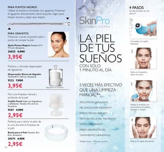 10
seg
10
seg
20
seg
20
seg
1
2
3
4
124
Banda para el Pelo Tamaño: 24 x
8 cm. Accesorio.
20574 4,00€
2,95€
Quita Puntos Negros Tamaño: 0.7 x
11.5 cm. Accesorio.
26825 6,00€
3,95€
Dispensador Discos de Algodón
Tamaño 8,7 x 7,65 cm. Accesorio.
9522 7,00€
3,95€
RESULTADOS FABULOSOS:
PIEL 8VECES MÁS RADIANTE*
POROS MENOSVISIBLES**
TEXTURA DE LA PIEL MEJORADA*
TONO UNIFICADO**
MEJOR ABSORCIÓN DEL
TRATAMIENTO HIDRATANTE
*Estudio clínico **Test de consumo
Para una limpieza manual y
profunda de la piel
Práctico y cómodo dispensador
de algodones
Perfecta para retirar el pelo de
la cara durante la limpieza de
la piel.
LA PIEL
DETUS
SUEÑOSCON SÓLO
1 MINUTO AL DÍA
5VECES MÁS EFECTIVO
QUE UNA LIMPIEZA
MANUAL**
PARA PUNTOS NEGROS
Utilizar el extremo rematado con agujerito. Presionar
el agujerito directamente sobre el punto negro para
limpiar el poro y dejar que respire.
PARA GRANITOS
Presionar cuando el granito esté a
punto de romper la piel.
4 PASOS
Sencilla limpieza de uso
diario**
Humedece el cepillo
limpiador.
Aplica la limpiadora
sobre el rostro.
Realiza la limpieza con
movimientos circulares
durante 1 minuto.
Aclara con agua abundante.
Cepillo Facial Úsalo con limpiadoras
y exfoliantes. Tamaño: 4.2 x 6.5 cm.
Accesorio.
9507 4,00€
2,95€
Algodones no incluídos.
 