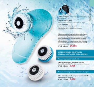 125
ቤ Set de 2 Cabezales de Limpieza Intensiva SkinPro
Diámetro: 3,65 cm. Accesorio.
27969 13,00€ 9,95€
ባ Set de 2 Cabezales Limpiadores para piel
Normal/Sensible SkinPro Diámetro: 3,65 cm. Accesorio.
27968 13,00€ 9,95€
ቢ Sistema de Limpieza Facial SkinPro Oriﬂame
Efectivo sistema limpiador profesional con cabezal de 2
velocidades que masajea la piel limpiándola en profundidad.
Elimina las impurezas, los restos de maquillaje y el exceso
de grasa mejor que con una limpieza manual, consiguiendo
mejores resultados. Piel visiblemente más suave, radiante y
tono de piel uniﬁcado**. Cepillo incluído. Tamaño: 13.2 x 9
x 4.5 cm. Pilas incluídas. Accesorio.
27740 40,00€ 29,95€
CEPILLO CÓNICO con suaves cerdas adecuadas
para uso facial.
CABEZAL GIRATORIO
que favorece la exfoliación mientras limpia la piel.
2VELOCIDADES
para personalizar la limpieza facial.
PROGRAMA DE 1 MINUTO con apagado
automático.
Para una limpieza diaria de la piel
Para una limpieza profunda e intensiva de la piel
SE RECOMIENDA RENOVAR EL
CABEZAL LIMPIADOR CADA 3 MESES
ቢ
ባ
ቤ
TRATAMIENTOS
 