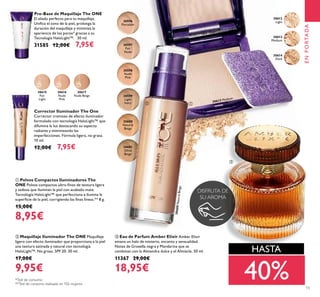 15
ቤ Eau de Parfum Amber Elixir Amber Elixir
emana un halo de misterio, encanto y sensualidad.
Notas de Grosella negra y Mandarina que se
combinan con la Almendra dulce y el Almizcle. 50 ml.
11367 29,00€
18,95€
ባ Maquillaje Iluminador The ONE Maquillaje
ligero con efecto iluminador que proporciona a la piel
una textura satinada y natural con tecnología
HaloLight™. No graso. SPF 20. 30 ml.
17,00€
9,95€
ቢ Polvos Compactos Iluminadores The
ONE Polvos compactos ultra-ﬁnos de textura ligera
y sedosa que iluminan la piel con acabado mate.
Tecnología HaloLight™ que perfecciona e ilumina la
superﬁcie de la piel, corrigiendo las ﬁnas líneas.** 8 g.
15,00€
8,95€
Pre-Base de Maquillaje The ONE
El aliado perfecto para tu maquillaje.
Uniﬁca el tono de la piel, prolonga la
duración del maquillaje y minimiza la
apariencia de los poros* gracias a su
Tecnología HaloLight™. 30 ml.
31585 12,00€ 7,95€
Corrector Iluminador The One
Corrector cremoso de efecto iluminador
formulado con tecnología HaloLight™ que
difumina la luz destacando su aspecto
radiante y minimizando las
imperfecciones. Fórmula ligera, no grasa.
10 ml.
12,00€ 7,95€
ቢባ
ቤ
ENPORTADA
*Test de consumo
**Test de consumo realizado en 102 mujeres
40%
HASTA
30615
Fair
Light
30616
Nude
Pink
30617
Nude Beige
30596
Porcelain
30597
Fair
Nude
30598
Nude
Pink
30599
Light
Ivory
30600
Natural
Beige
30601
Olive
Beige
30612
Light
30613
Medium
30614
Dark
DISFRUTA DE
SU AROMA
30613 Medium
30600NaturalBeige
40%
 
