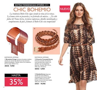 18
ቤ Vestido Emmy Vaporoso
vestido de suave poliéster y
estampado print animal. Llévalo
suelto o ceñido con cinturón.
Incluye cinturón del mismo tejido.
Talla única. Accesorio.
28351 19,95€
ባ Cinturón Trenzado Emmy
Cinturón trenzado de imitación
cuero perfecto para utilizar con
vestido o con tus pantalones
favoritos. Tamaño: 105 x 1.6 cm.
Talla única. Accesorio.
28352 4,95€
ቢ Brazalete Fringe Llamativo brazalete metálico
rosado con remate de cadenitas en los extremos.
Níquel Antialérgico. Tamaño: ancho 5 cm, diámetro
6.4 cm, largo cadenas 4 cm .
28332 9,95€
NUEVO
EXISTENCIAS LIMITADAS EXISTENCIAS LIMITADAS
EXTRATENDENCIAS OTOÑO 2015
La tendencia Boho Chic sigue siendo la reina de la reinas.
La hemos visto en pasarelas y en festivales de música… ¡Ya sólo
faltas tú! Tonos tierra, texturas vaporosas, detalles metalizados y
complementos de piel. ¡Súmate al Boho Chic esta temporada!
CHIC BOHEMIO
HASTA
35%
ቢ
ባ
ቤ
 