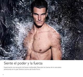 40
Experimenta una sensación de fuerza irrefrenable. Descubre las fuerzas de la naturaleza
penetrando en tu piel. Siente el aroma de Excite Force.
Siente el poder y la fuerza
 