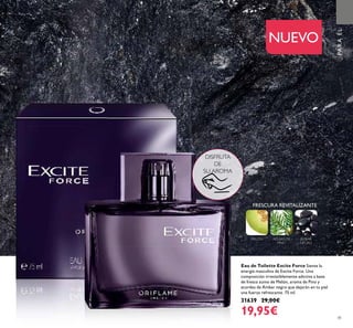 4141
Eau de Toilette Excite Force Siente la
energía masculina de Excite Force. Una
composición irresistiblemente adictiva a base
de fresco zumo de Melón, aroma de Pino y
acordes de Ámbar negro que dejarán en tu piel
una fuerza refrescante. 75 ml.
31639 29,00€
19,95€
NUEVO
DISFRUTA
DE
SU AROMA
FRESCURA REVITALIZANTE
MELÓN AGUJAS DE
PINO
ÁMBAR
NEGRO
PARAÉL
 