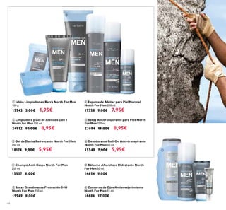 ቢ
ባ
ቦ
ቧ
ብ
ቤ
44
ቤ Bálsamo Aftershave Hidratante North
For Men 50 ml.
14654 9,00€
ባ Spray Desodorante Protección 24H
North For Men 150 ml.
15549 8,00€
ቢ Champú Anti-Caspa North For Men
250 ml.
15537 8,00€
ቦ Spray Antitranspirante para Pies North
For Men 150 ml.
23694 11,00€ 8,95€
ቤ Gel de Ducha Refrescante North For Men
250 ml.
18174 8,00€ 5,95€
ባ Limpiadora y Gel de Afeitado 2 en 1
North for Men 150 ml.
24912 10,00€ 8,95€
ቧ Desodorante Roll-On Anti-transpirante
North For Men 50 ml.
15548 7,00€ 5,95€
ብ Contorno de Ojos Antienvejecimiento
North For Men 15 ml.
16686 17,00€
ቢ Jabón Limpiador en Barra North For Men
100 g.
15543 3,00€ 1,95€
ብ Espuma de Afeitar para Piel Normal
North For Men 200 ml.
17358 9,00€ 7,95€
ቢ
ባ ቤ
ብ
 