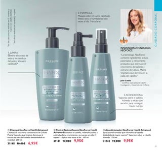 51
ቤ Acondicionador NeoForce HairX Advanced
Spray acondicionador que voluminiza el cabello
dotándolo de mayor cuerpo*. Vaporizar sobre el cabello
húmedo. 150 ml.
31142 12,00€ 9,95€
ባ Tónico Redensiﬁcante NeoForce HairX
Advanced Fortalece el cabello, redensiﬁcándolo y
estimulando su crecimiento y su cuerpo en sólo 3
meses**. Aplicar dos veces al día. 100 ml.
31141 14,00€ 9,95€
ቢ Champú NeoForce HairX Advanced
Champú de uso diario con extracto de Células
Madre Vegetales que limpia y disminuye el
exceso de sebo del cabello devolviéndole su
vitalidad. 200 ml.
31140 10,00€ 6,95€
**
Testclínicorealizadoenhombresymujeres
*
Testdeauto-consumorealizadoen85hombresy
mujeresconcabellodebilitado.
1. LIMPIA
Elimina el exceso de
sebo y los residuos
del pelo y el cuero
cabelludo*
2. ESTIMULA
Masajea sobre el cuero cabelludo
limpio seco o humedecido dos
veces al día. No aclarar.
3.ACONDICIONA
Vaporiza sobre el cabello
húmedo y sécalo con
secador para conseguir
mayor cuerpo.
Jane Collins
– Cientíﬁca especialista del cabello
Investigación y Desarrollo de Oriﬂame
INNOVADORATECNOLOGÍA
NEOFORCE
ቢ
ባ
ቤ
CUIDADOCORPORAL
“La tecnología NeoForce
contiene ingredientes activos
patentados y clínicamente
probados que estimulan el
crecimiento del cabello y
extracto de Células Madre
Vegetales que disminuyen la
caída del cabello."
 