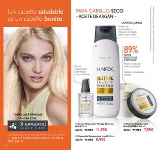 Cómodos
compartimentos
para cosméticos y
cepillos
52
Un cabello saludable
es un cabello bonito
TODAS LAS FÓRMULAS
AHORA CON
GINGEROL ANTIOXIDANTE QUE NUTRE
EL CUERO CABELLUDO PARA UN PELO
MÁS SANO
Nutren en
profundidad y
restauran el estado
óptimo del cabello
–ACEITE DEARGÁN –
PARA CABELLO SECO
*Antedañoscomoelexcesodecepillado,comparandolalíneaReparadoraHairXconunchampúnormal.
**Testdeauto-consumorealizadoen78mujeresusandolalíneaReparadoraHairX
MAYOR
RESISTENCIA
A ROTURAS*
Serum
regenerador
que repara
puntas abiertas.
ቢ Serum Reparador Puntas Abiertas
HairX 30 ml.
26674 15,00€ 11,95€
ቤ Mascarilla Reparadora HairX 200 ml.
26673 11,00€ 8,95€
ባ Champú Restaurador
HairX JUMBO 400 ml.
30331 11,00€ 7,95€
ቢ
ባ
ቤ
Mayor protección
contra los daños*
Cabello revitalizado y
nutrido**
89%
TAMAÑO JUMBO
 