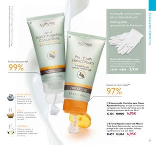 61
ቢ Concentrado Nutritivo para Manos
Agrietadas Repara y protege las manos más
estropeadas con manteca de Karité, aceite de
Almendras y extracto de Arnica. 50 ml.
17305 10,00€ 6,95€
Previene el
fotoenvejecimiento
prematuro de la piel
causado por el sol.
Hidrata y mantiene la
hidratación de la piel,
protegiéndola y mejorando
su tersura.
SOJA
FILTRO SOLAR
Estimula la producción de
Colágeno, aminoácidos,
minerales y antioxidantes
de la piel.
GLICERINA
Guantes Revitalizantes Úsalos
mientras duermes después de aplicar
tu crema de manos. Materiales:
Poliéster, Elastano. Accesorio.
26406 6,00€ 3,95€
ባ Crema Rejuvenecedora de Manos
Triple Acción Rejuvenecedora en tus manos:
protege de los rayos ultravioleta, hidrata y
equilibra el tono de la piel. 50 ml.
20357 10,00€ 6,95€
Suaves guantes
que potencian la hidratación
*testdeconsumorealizadoenmujeresconmanossecasyásperas.
99%
Nutre intensamente*
Suaviza las manos secas**
**Testdeconsumorealizadoen100mujeresdurante2semanas
97%
POTENCIAN LA EFECTIVIDAD
DE TU CREMA DE MANOS
ቢ
ባ
CUIDADOCORPORAL
 