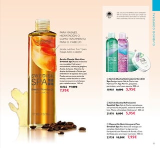 65
Aceite Masaje Nutritivo
Swedish Spa Aceite multiusos
con complejo Hydracare+
antioxidante, Aceite de Jengibre,
Aceite de Coco, Vitamina E y
Aceite de Almendra Dulce que
embellecen el aspecto de tu piel.
Puede usarse como aceite de
masaje, aceite de baño o como
tratamiento previo al champú
para cabellos secos. 150 ml.
18765 11,00€
7,95€
PARA MASAJES,
HIDRATACIÓN O
COMOTRATAMIENTO
PARA EL CABELLO
ቢ Gel de Ducha Estimulante Swedish
Spa Revigorizante Gel de Ducha con
Hydracare+, Alga Marrón, pequeñas
partículas y una fresca esencia. 200 ml.
18481 8,00€ 5,95€
ባ Gel de Ducha Refrescante
Swedish Spa Gel de Ducha revitalizante
con partículas de Jojoba, aceite de semilla de
Uva, Menta y Complejo Hydracare+. 200 ml.
21876 8,00€ 5,95€
ቤ Mascarilla Nutritiva para Pies
Swedish Spa Pies llenos de energía con
complejo HydraCare+ y alga marrón.
Enriquecida con Manteca de Karité y Cera
de Abeja para una mayor nutrición. 100 ml.
23738 10,00€ 7,95€
GEL DE DUCHA REFRESCANTE SWEDISH
SPA es el primero del mundo que cumple con
el certiﬁcado RSPO (formulado con aceite de
Palma sostenible). Más info en www.rspo.org
¡Aceite nutritivo 3 en 1 para
masaje, baño o cabello!
CUIDADOCORPORAL
ቢ ባ
ቤ
 