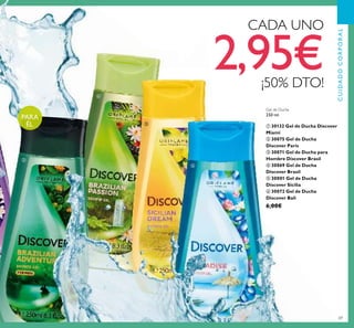 69
Gel de Ducha
250 ml.
ቢ 30132 Gel de Ducha Discover
Miami
ባ 30075 Gel de Ducha
Discover París
ቤ 30071 Gel de Ducha para
Hombre Discover Brasil
ብ 30069 Gel de Ducha
Discover Brasil
ቦ 30001 Gel de Ducha
Discover Sicilia
ቧ 30072 Gel de Ducha
Discover Bali
6,00€
CADA UNO
2,95€¡50% DTO!
PARA
ÉL
CUIDADOCORPORAL
ቤ
ብ
ቦ
ቧ
 