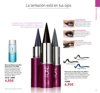 31186 Smoky Charcoal31186SmokyCharcoal
31187 Carbon Black
31187CarbonBlack
31188 Midnight Blue
31188MidnightBlue
85
Desmaquillante para Ojos
Waterproof The ONE
Hidrata y elimina todo tipo de
restos de maquillaje sin dejar
residuos. Fórmula refrescante
libre de aceites*. Apto para ojos
sensibles y mujeres con lentes
de contacto. 100 ml.
32138 9,00€
4,95€
*Test de consumo realizado en 94 mujeres
La tentación está en tus ojos
Consigue el nuevo look ahumado difuminando y
combinando distintas tonalidades o seduce con el
look rasgado más atrevido y felino.
LOOK RASGADO
Delinea la línea superior de las
pestañas con el tono Carbon
Black y la línea inferior con el
Midnight Blue. ¡Te encantará!
LOOK AHUMADO
Aplica el Delineador Kajal y
difumínalo hasta conseguir un
efecto ahumado sobre las
pestañas superiores.
APLICACIÓN
Para mejores resultados, aplica
el Kajal sujetándolo en posición
horizontal.
Delineador de Ojos Kajal The ONE El
perfecto acabado intenso de ojos. Pigmentos
Ultra-intensos para unas tonalidades más ricas y
únicas. Con punta cónica para una deﬁnición
perfecta. Es perfecto para looks ahumados.
2.5 g.
13,00€
6,95€
MAQUILLAJE
 