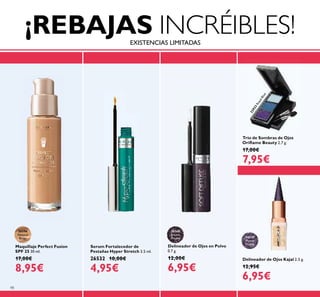 Trío de Sombras de Ojos
Oriﬂame Beauty 2.7 g.
17,00€
7,95€
22923RoyalBlue
98
¡REBAJAS INCRÉIBLES!
Maquillaje Perfect Fusion
SPF 25 30 ml.
17,00€
8,95€
26596
Natural
Beige
26568
Brown
Mauve
Serum Fortalecedor de
Pestañas Hyper Stretch 3.5 ml.
26532 10,00€
4,95€
26529
Mystic
Purple
Delineador de Ojos en Polvo
0.7 g.
12,00€
6,95€
Delineador de Ojos Kajal 2.5 g.
12,95€
6,95€
EXISTENCIAS LIMITADAS
 