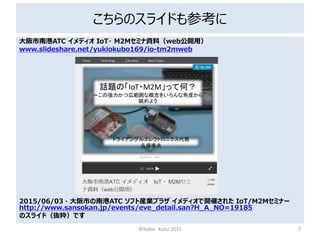 Υ饤ɤο
ϸATC ǥ IoT? M2MߥYϣweb_ã
www.slideshare.net/yukiokubo169/io-tm2mweb
2015/06/03  ФϸATC եȮbIץ饶 ǥ_ߤ줿 IoT/M2Mߥʩ`
http://www.sansokan.jp/events/eve_detail.san?H_A_NO=19185
Υ饤ɣiǤ
?Yukio Kubo 2015 7
 