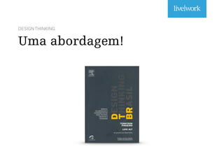DESIGN THINKING
Uma abordagem!