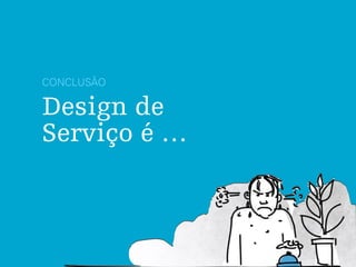 Design de
Serviço é …
CONCLUSÃO
