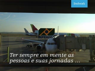 _
Ter sempre em mente as
pessoas e suas jornadas …