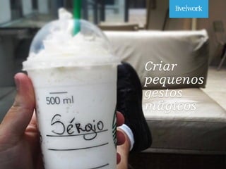 _
Criar
pequenos
gestos
mágicos