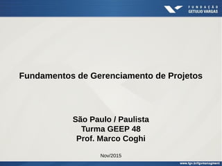 Fundamentos de Gerenciamento de Projetos
São Paulo / Paulista
Turma GEEP 48
Prof. Marco Coghi
Nov/2015
 