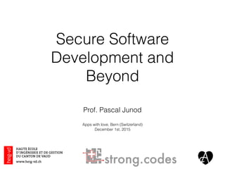 Secure Software
Development and
Beyond
Prof. Pascal Junod
Apps with love, Bern (Switzerland)
December 1st, 2015
 