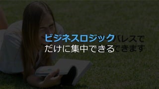 サーバレスで
全部できます
ビジネスロジック
だけに集中できる
 