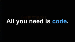 「何をするか」
を書くだけでいいAll you  need  is  code.
 