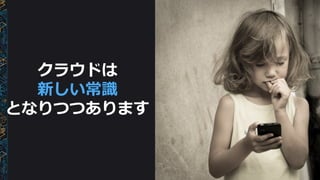 クラウドは
新しい常識識
となりつつあります
 