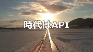 時代はAPI
 
