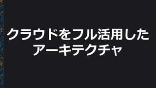 クラウドをフル活⽤用した
アーキテクチャ
 