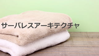 サーバレスアーキテクチャ
 