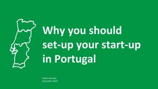 Why you should
set-up your start-up
in Portugal
Pedro Almeida
December 2015
 