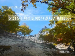 2015年年登⼭山の振り返りと棚卸し
勅使純雄
2015年年⼭山の納会
 