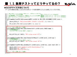 ■ 1.3.負荷テストってどうやってるの？
■カスタマイズ⽅方法について
ゲーム中の通信を定義して出⼒力力されたRPCコードを該当箇所にどんどん追加していくだけでOK。
21
 