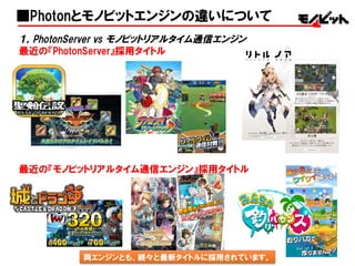 64
■Photonとモノビットエンジンの違いについて
１，PhotonServer vs  モノビットリアルタイム通信エンジン
最近の『PhotonServer』採用タイトル
最近の『モノビットリアルタイム通信エンジン』採用タイトル
両エンジンとも、続々と最新タイトルに採用されています。
 