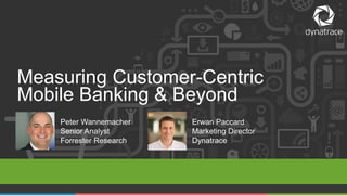 1 #Dynatrace
Measuring Customer-Centric
Mobile Banking & Beyond
Erwan Paccard
Marketing Director
Dynatrace
Peter Wannemacher
Senior Analyst
Forrester Research
 
