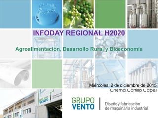 INFODAY REGIONAL H2020
Agroalimentación, Desarrollo Rural y Bioeconomía
Miércoles, 2 de diciembre de 2015
Chema Carrillo Capel
 