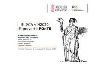 Instituto Valenciano de Investigaciones Agrarias (IVIA)
Marta Ponce González
Proyectos UE e Innovación
ponce_mar@gva.es
http://www.ivia.gva.es
Twitter: @GVAivia
Facebook: redesivia
El IVIA y H2020
El proyecto POnTE
 
