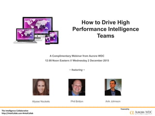 The Intelligence Collaborative
http://IntelCollab.com #IntelCollab
Powered by
How to Drive High
Performance Intelligence
Teams
A Complimentary Webinar from Aurora WDC
12:00 Noon Eastern /// Wednesday 2 December 2015
~ featuring ~
Alysse Nockels Arik JohnsonPhil Britton
 