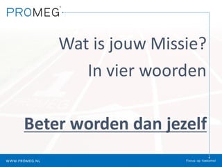Wat	is	jouw	Missie?
In	vier	woorden
Beter	worden	dan	jezelf
 