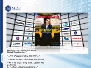 8
Helping today’s top organizations
Unlock Opportunities.
“…ROI of approximately 200-300%...”
“ I don’t trust data unless I see it in Spotfire.”
“ We’re no longer flying blind…Spotfire has
performed
beyond our wildest expectations…”
02/12/2015
 