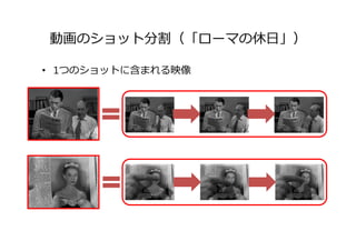 動画のショット分割（「ローマの休⽇」）
• 1つのショットに含まれる映像
 