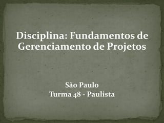 Disciplina: Fundamentos de
Gerenciamento de Projetos
São Paulo
Turma 48 - Paulista
 