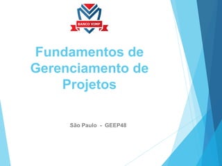 Fundamentos de
Gerenciamento de
Projetos
São Paulo - GEEP48
 